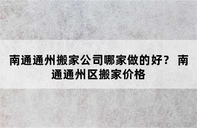 南通通州搬家公司哪家做的好？ 南通通州区搬家价格